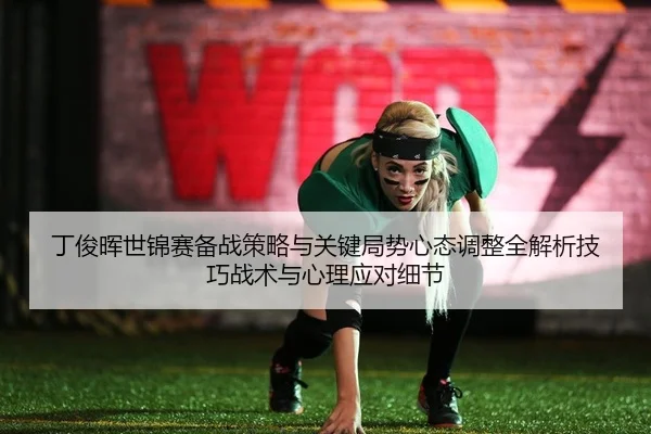 丁俊晖世锦赛备战策略与关键局势心态调整全解析技巧战术与心理应对细节
